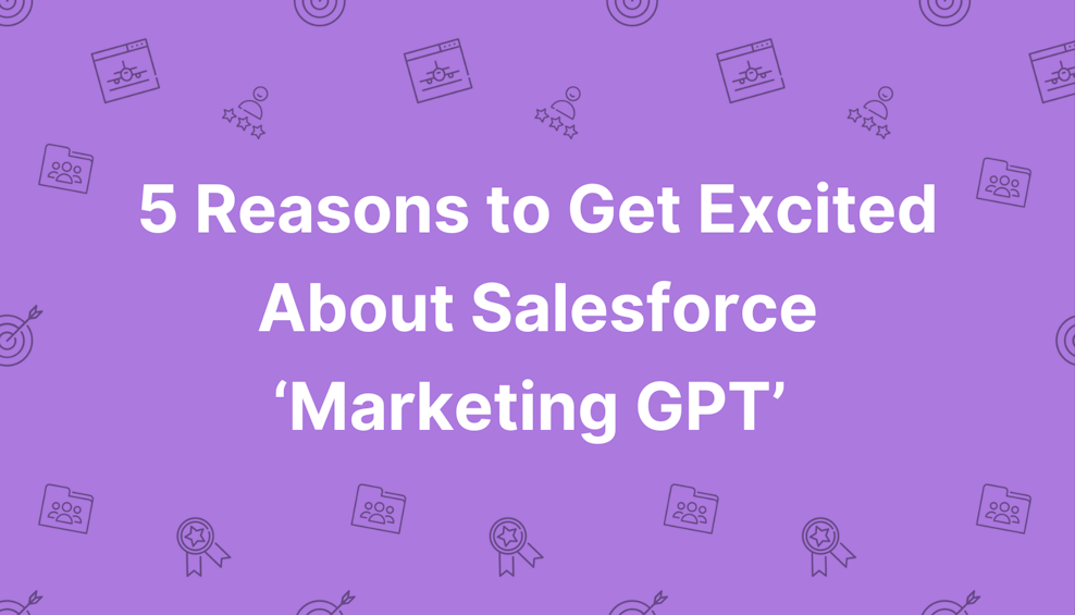 5 Reasons to Get Excited About Salesforce ‘Marketing GPT’