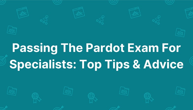 Passing The Pardot Exam For Specialists: Top Tips & Advice