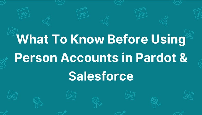 What To Know Before Using Person Accounts in Pardot & Salesforce
