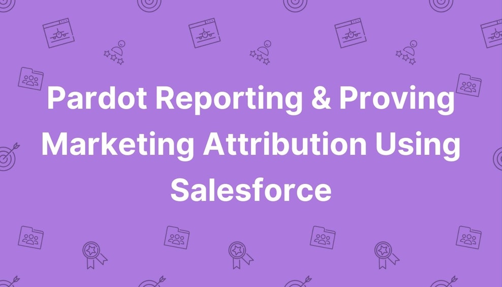 Pardot Reporting & Proving Marketing Attribution Using Salesforce