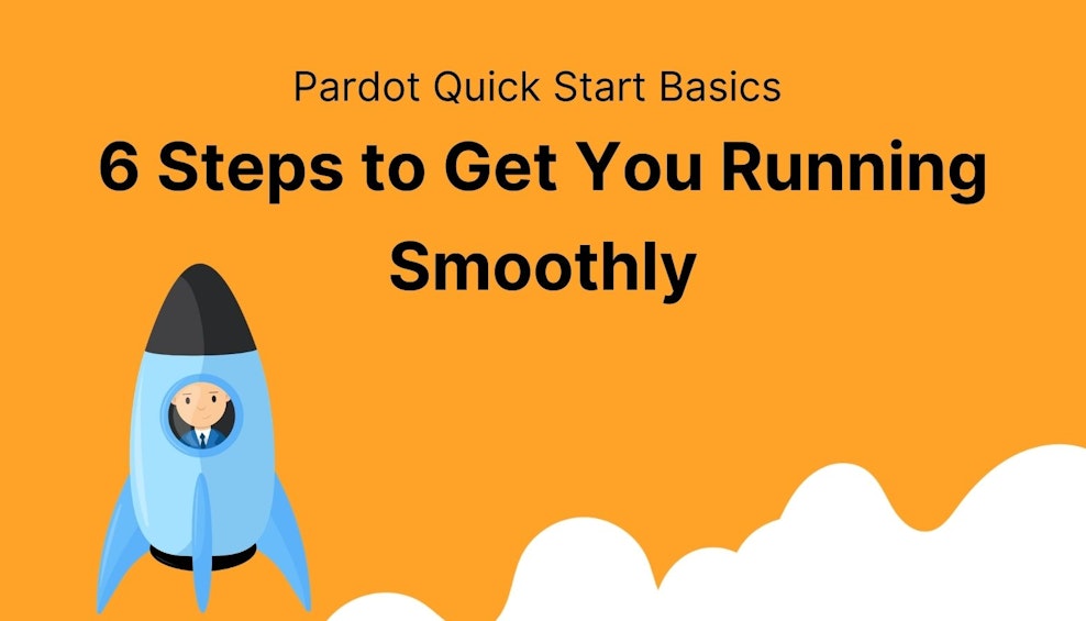 Pardot Quick Start Basics: 6 Steps to Get You Running Smoothly