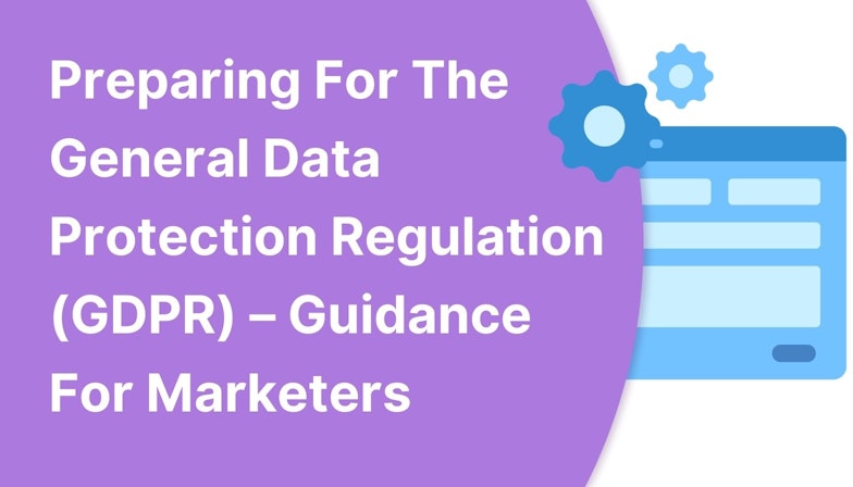 Preparing For The General Data Protection Regulation (GDPR) - Guidance For Marketers