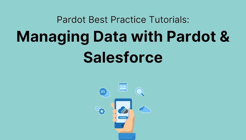 Best Practice Pardot Tutorials: Managing Data with Pardot & Salesforce