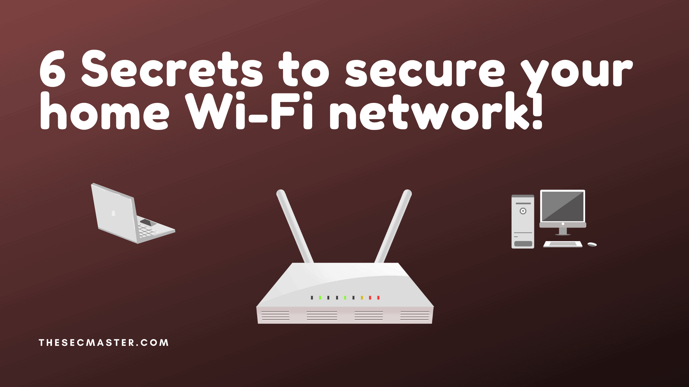 6 Secrets To Secure Your Home Wi Fi Network