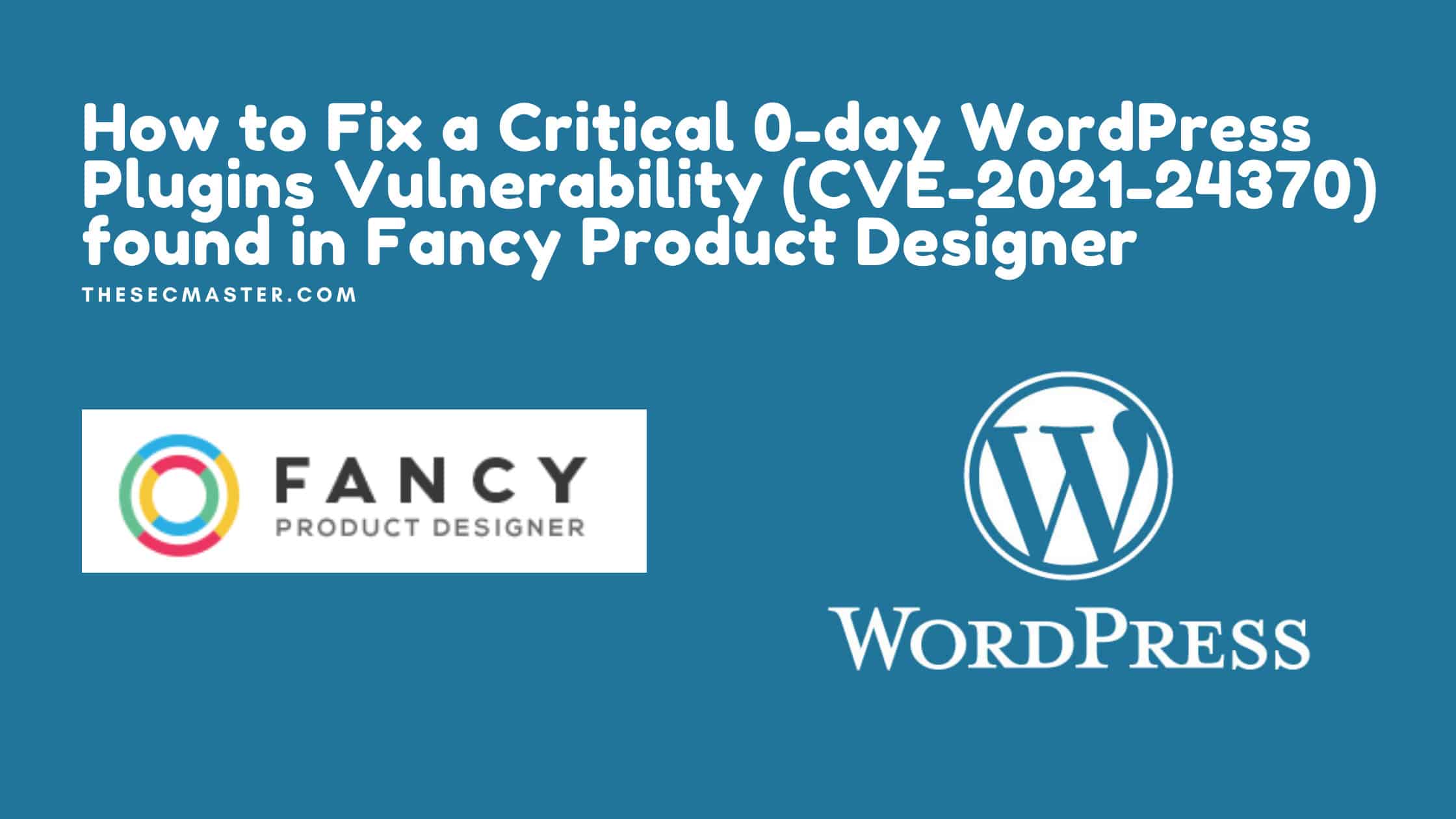 How To Fix A Critical 0 Day Wordpress Plugins Vulnerability Cve 2021 24370 Found In Fancy Product Designer