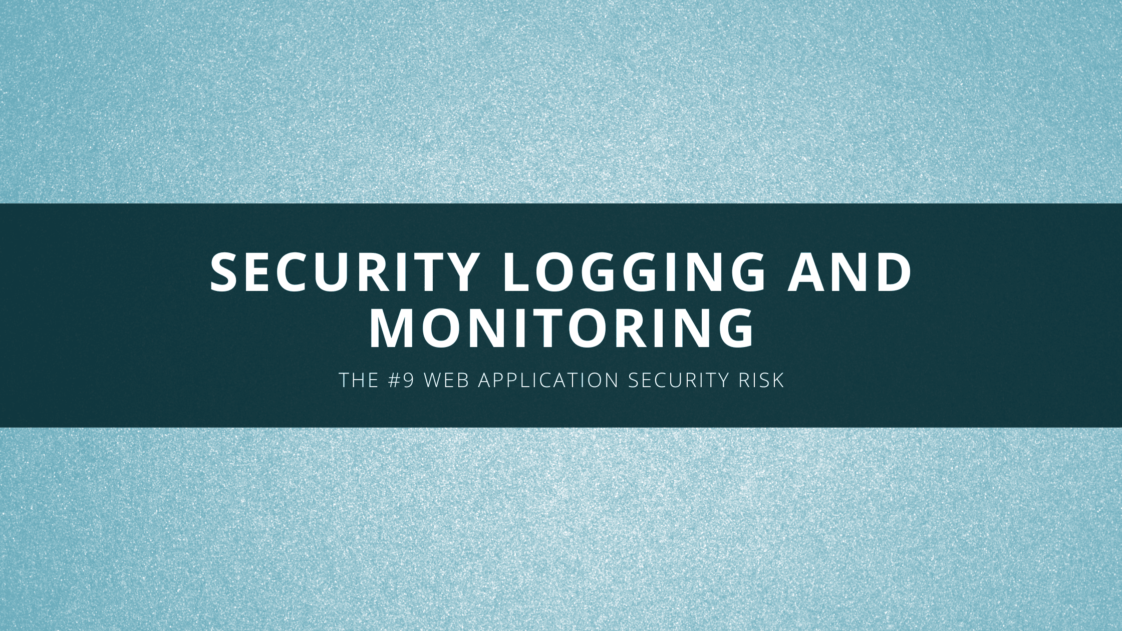 Security Logging And Monitoring The 9 Web Application Security Risk