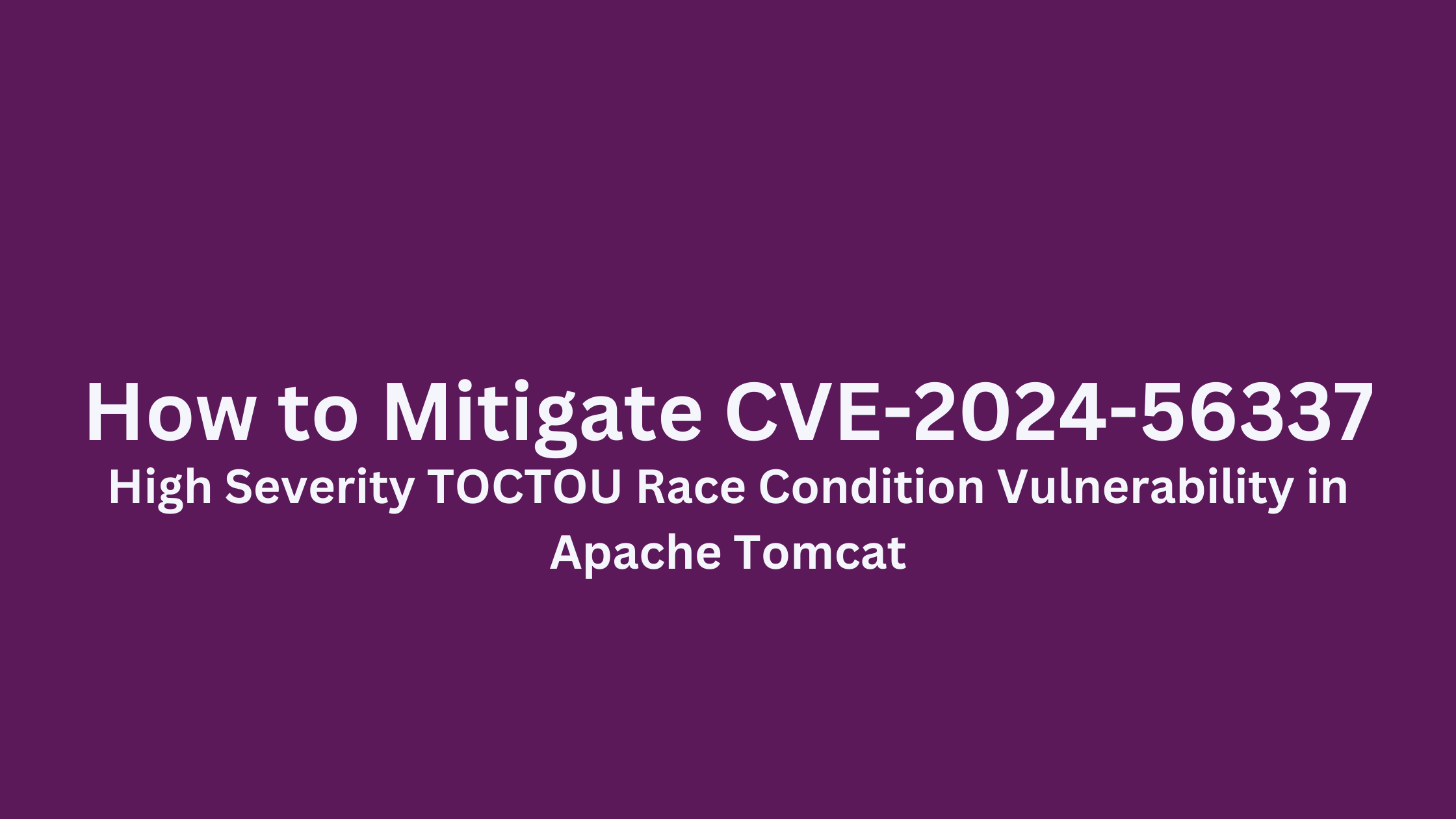 Title slide with the text 'How to Mitigate CVE-2024-56337: High Severity TOCTOU Race Condition Vulnerability in Apache Tomcat' on a purple background.