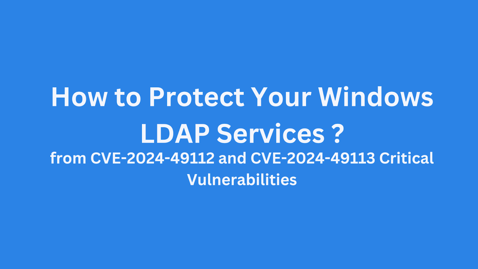 Blue background image titled "How to Protect Your Windows LDAP Services from CVE-2024-49112 and CVE-2024-49113 Critical Vulnerabilities."