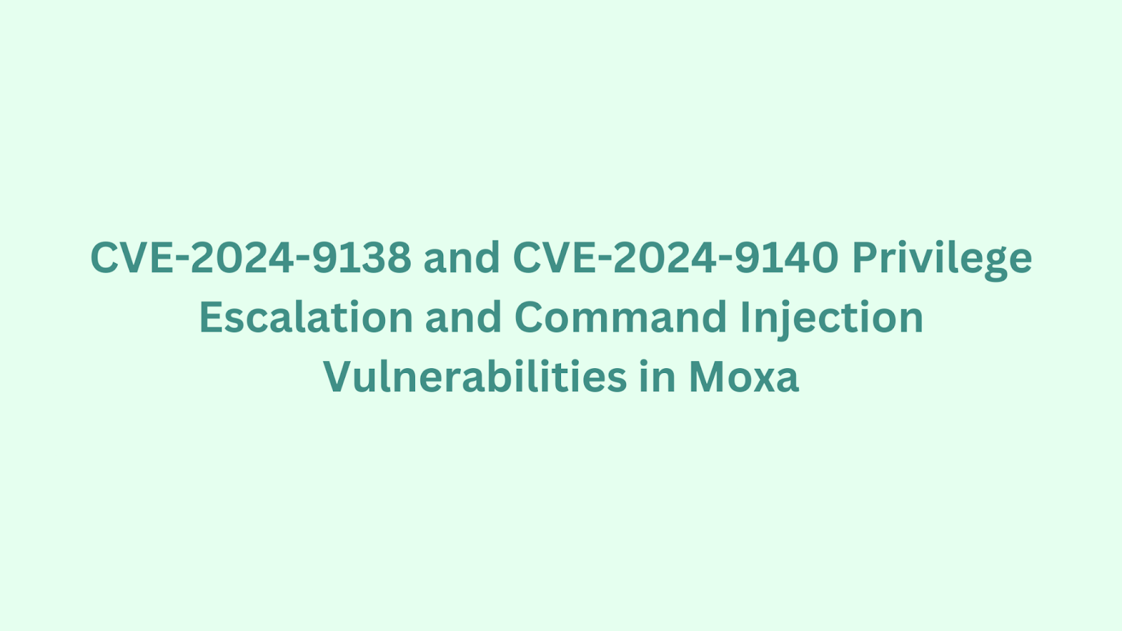 Light green background image titled "CVE-2024-9138 and CVE-2024-9140 Privilege Escalation and Command Injection Vulnerabilities in Moxa."