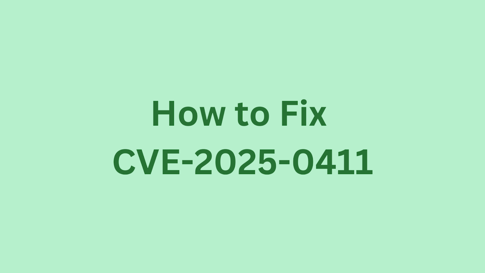 Guide on fixing CVE-2025-0411 vulnerability.