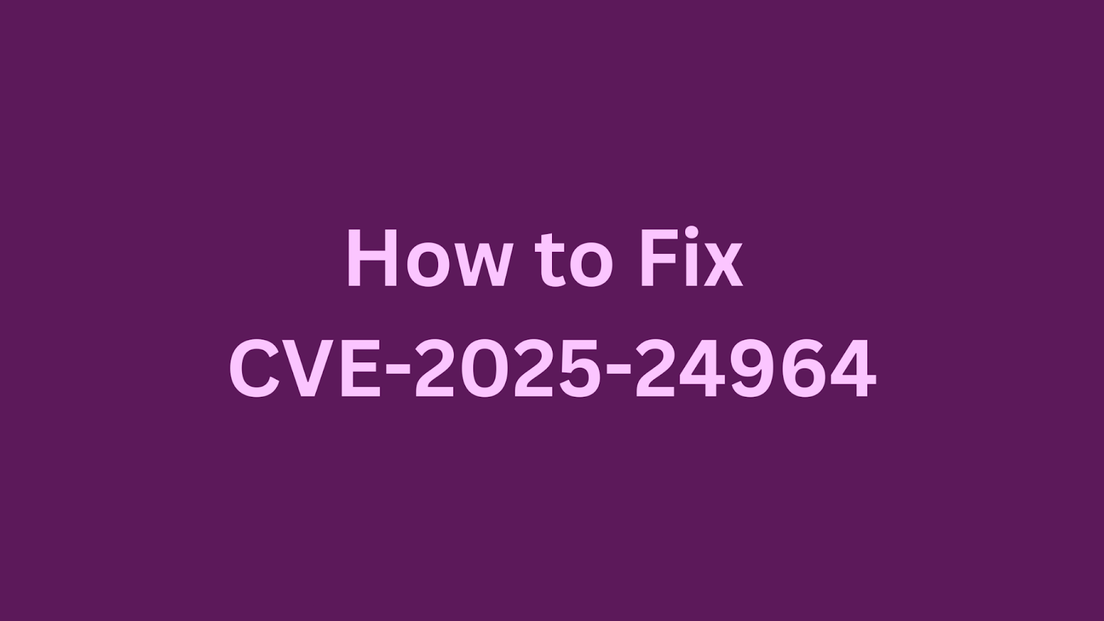 Guide on fixing CVE-2025-24964 vulnerability.