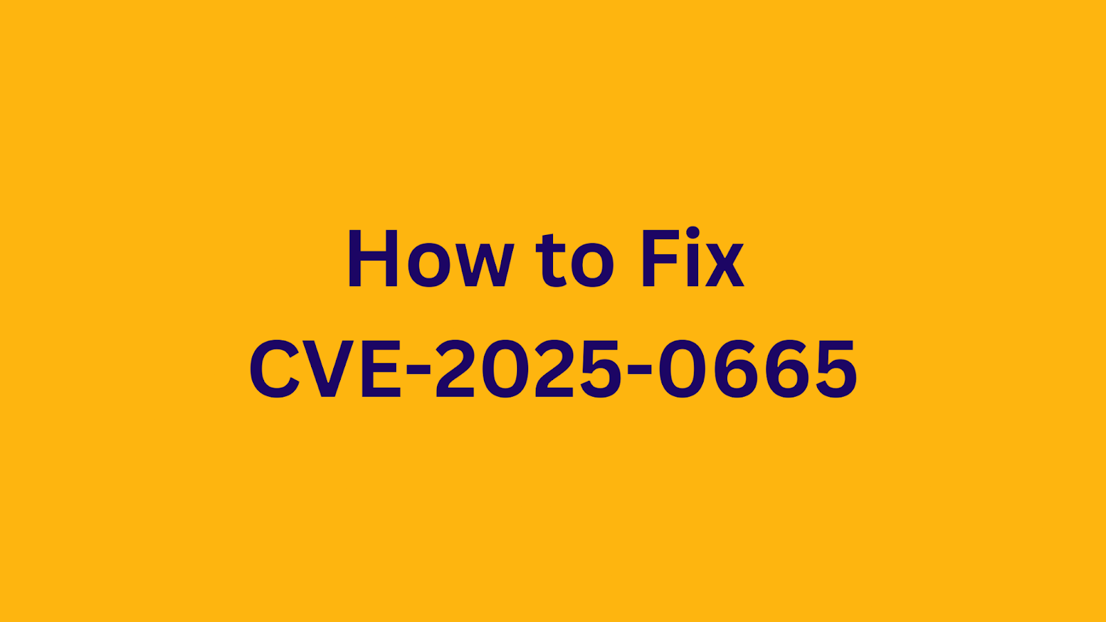 Dark blue text reading "How to Fix CVE-2025-0665" centered on an orange background