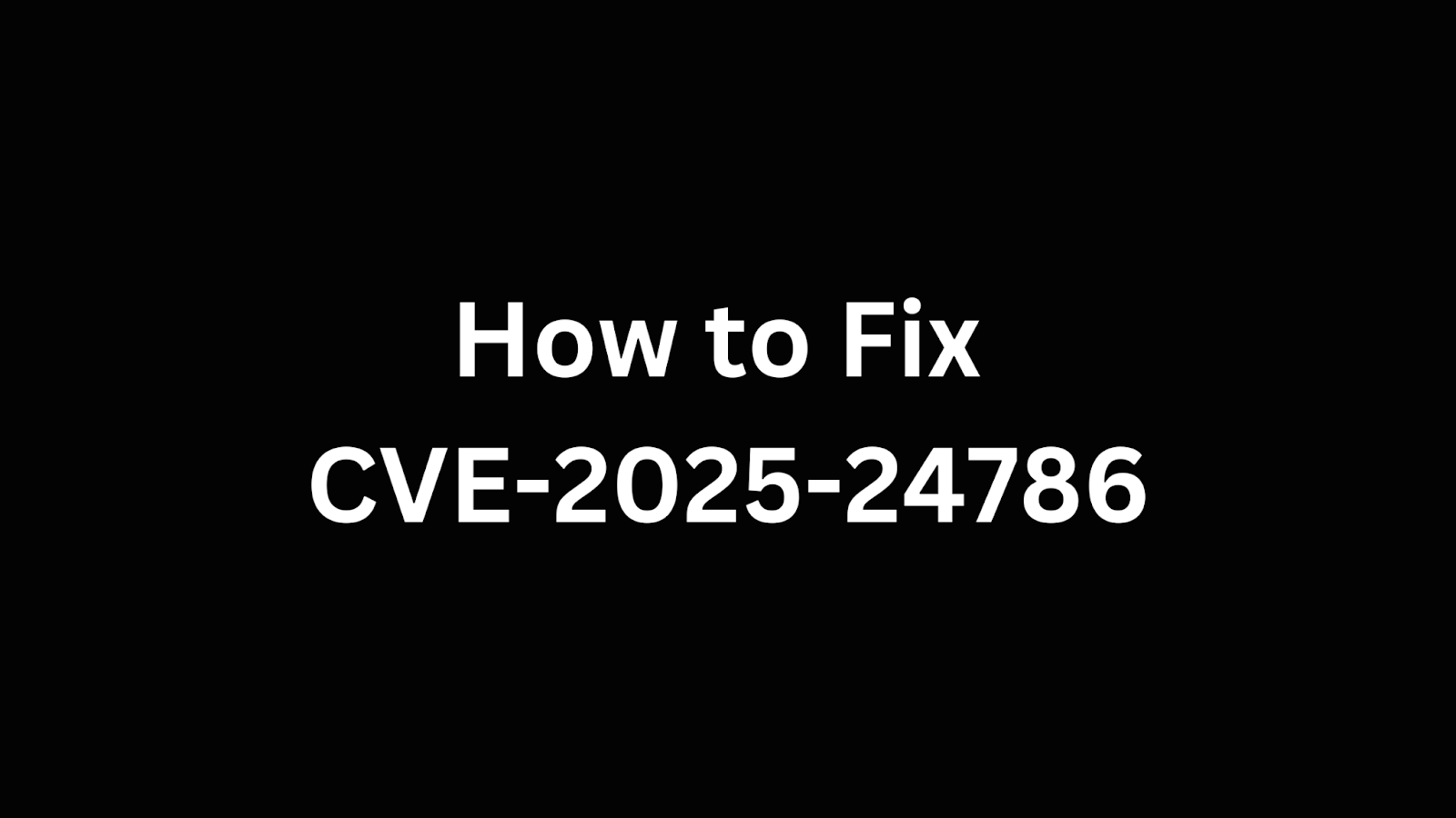 Step-by-step guide to resolving CVE-2025-24786 security vulnerability.
