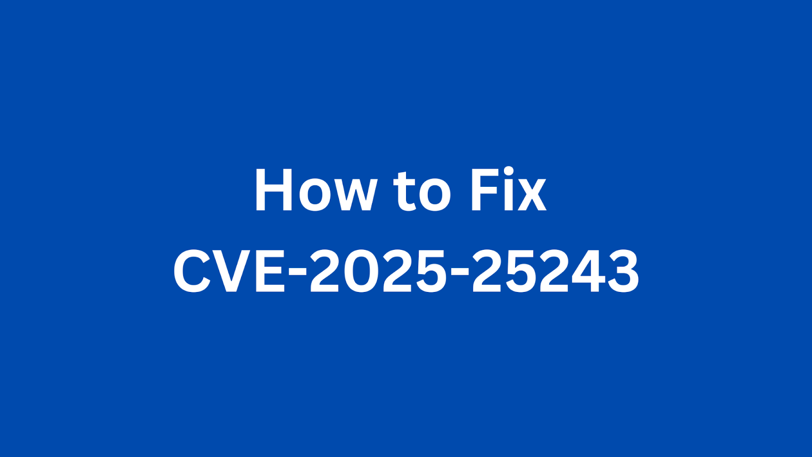 Guide on resolving CVE-2025-25243 security vulnerability.