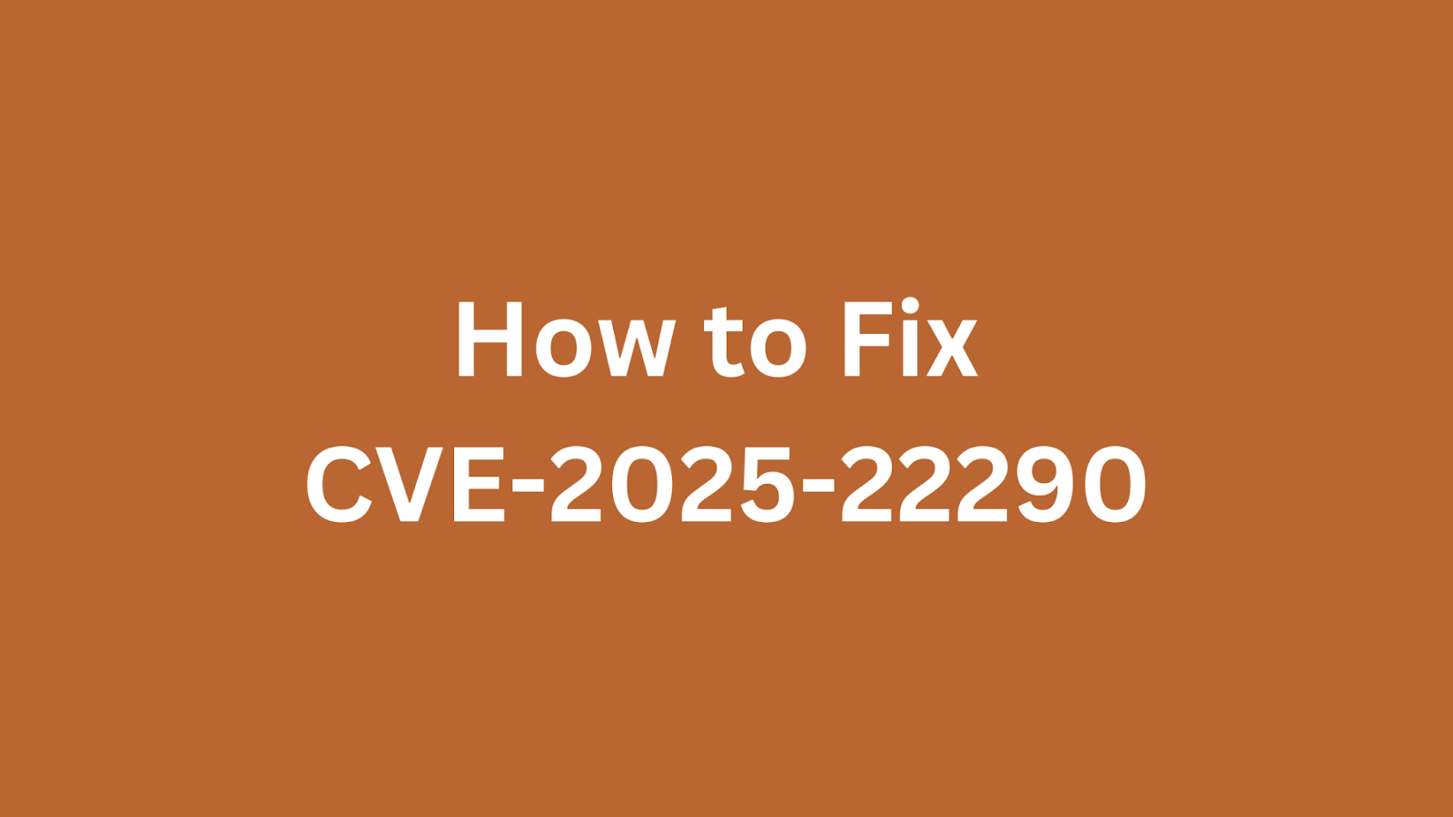 Text image with a brown background displaying "How to Fix CVE-2025-22290," indicating a guide to patch a specific cybersecurity vulnerability.