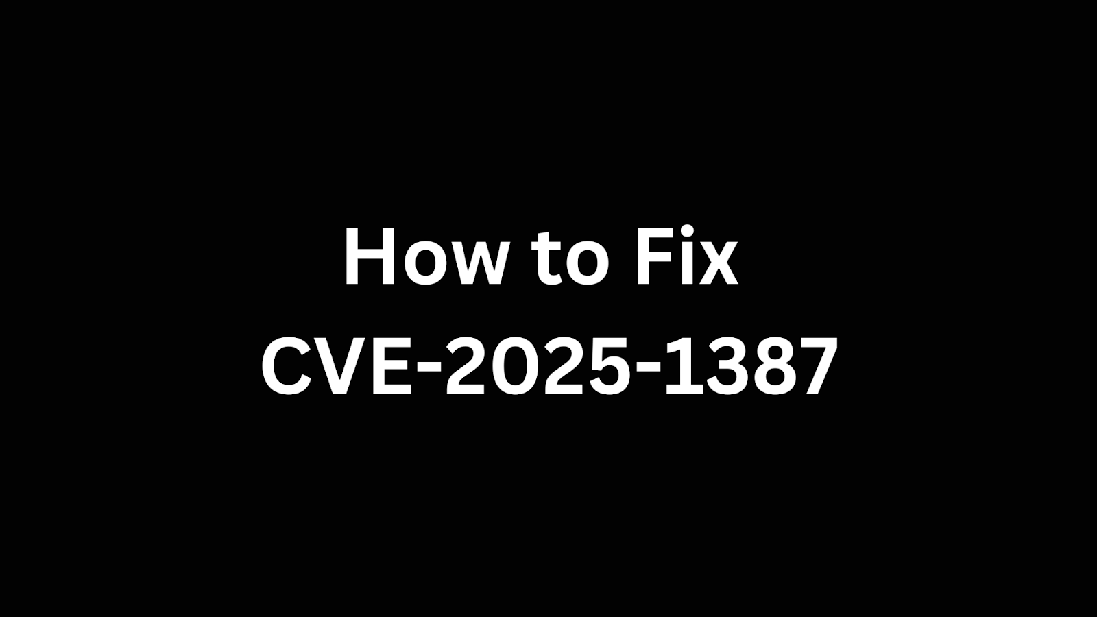 Text image with a black background displaying "How to Fix CVE-2025-1387," indicating a guide for resolving a specific cybersecurity vulnerability.
