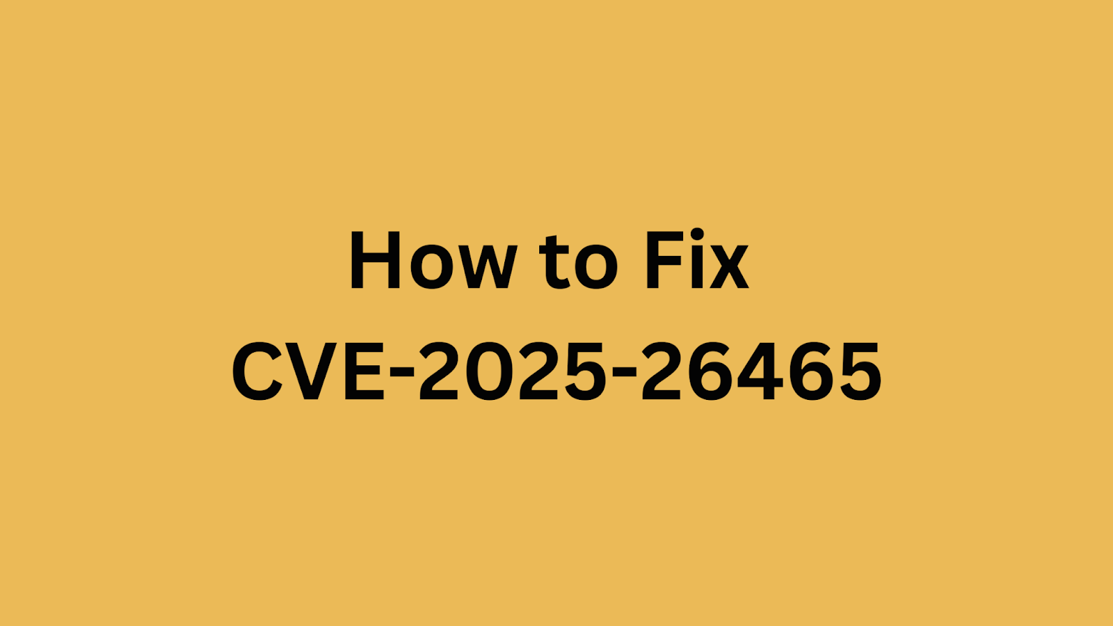 Yellow background image with text "How to Fix CVE-2025-26465" in bold black letters.