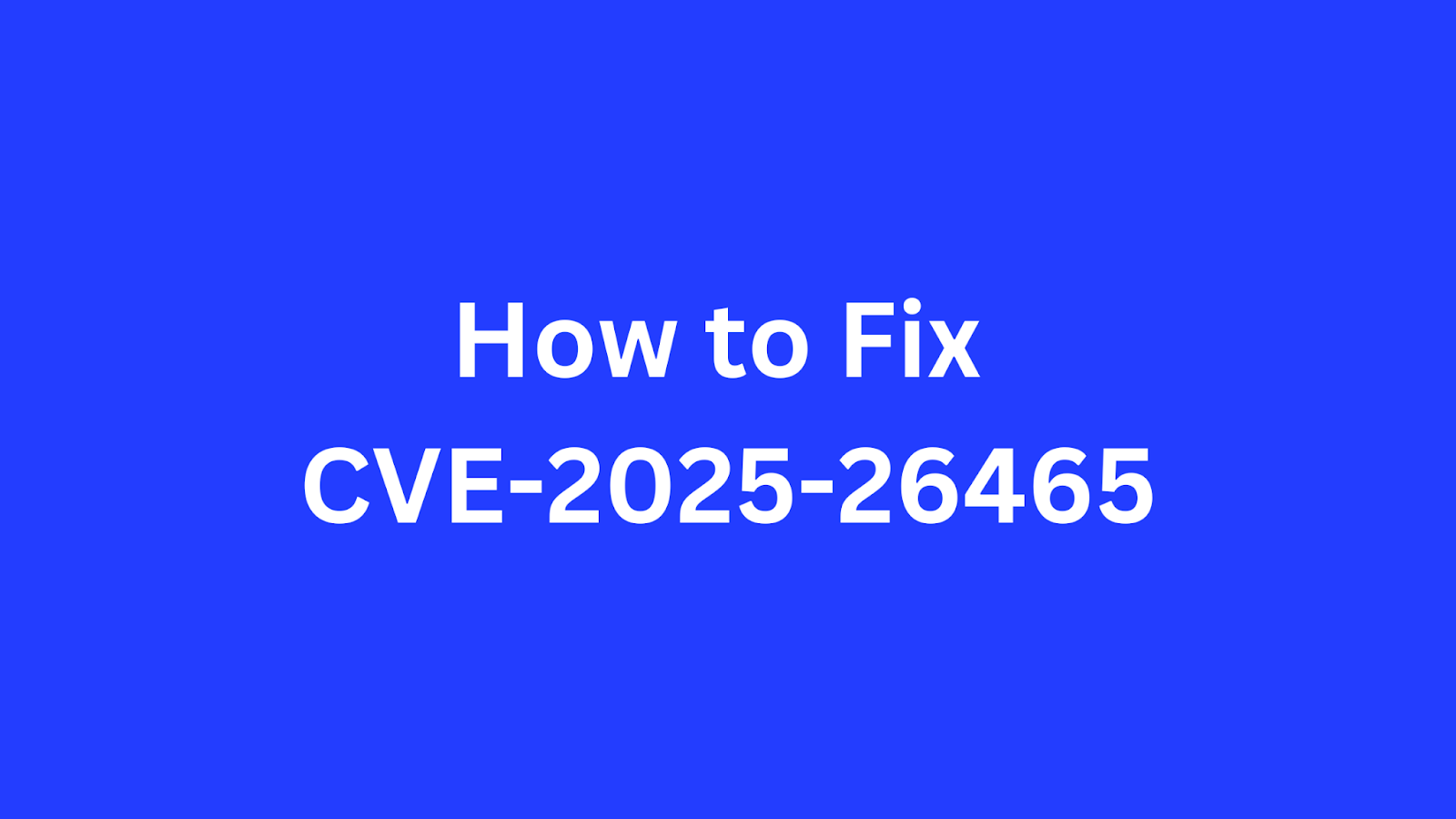 Guide on fixing CVE-2025-26465 security vulnerability.