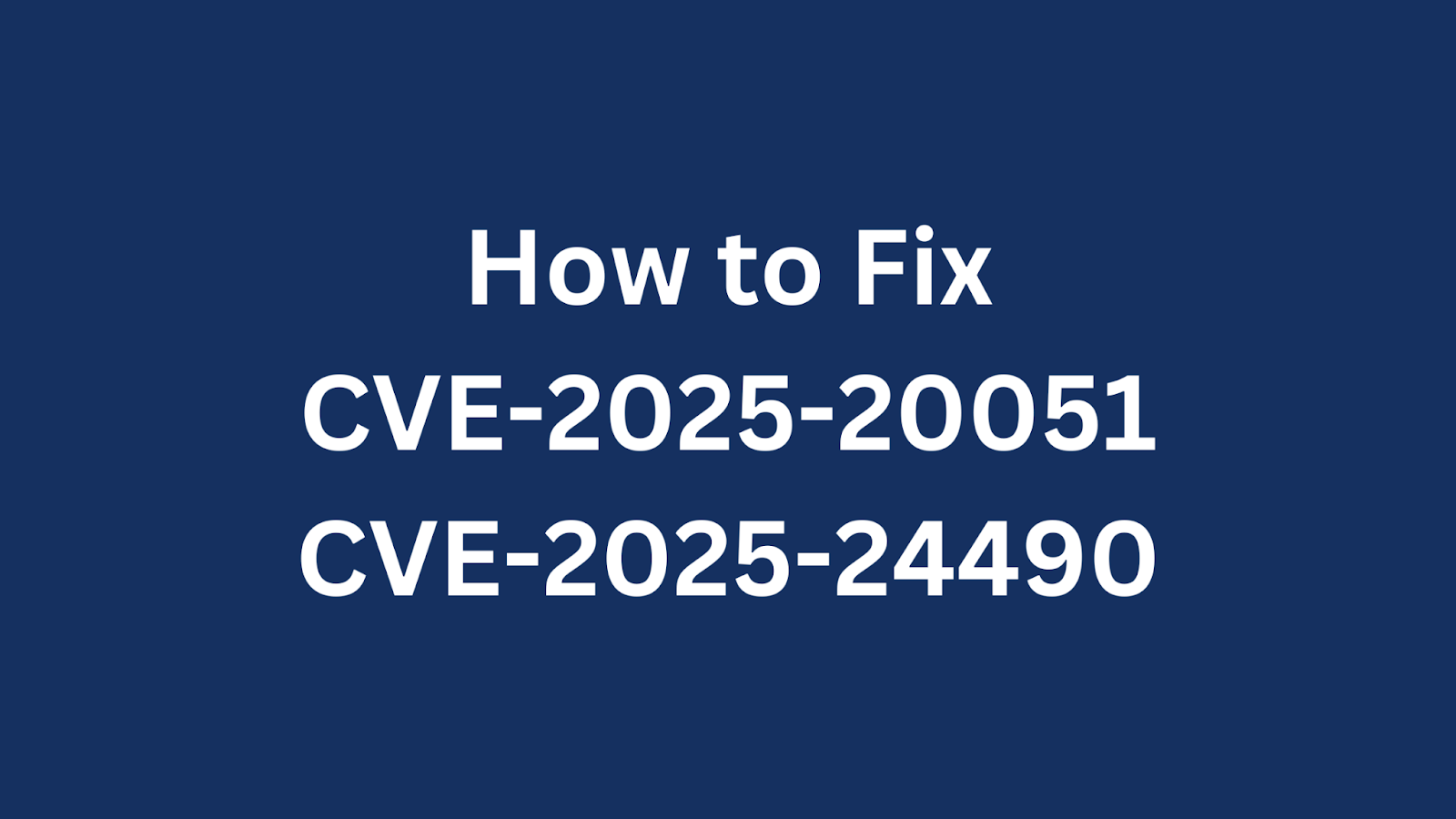 Blue background with white text reading "How to Fix CVE-2025-20051 CVE-2025-24490"