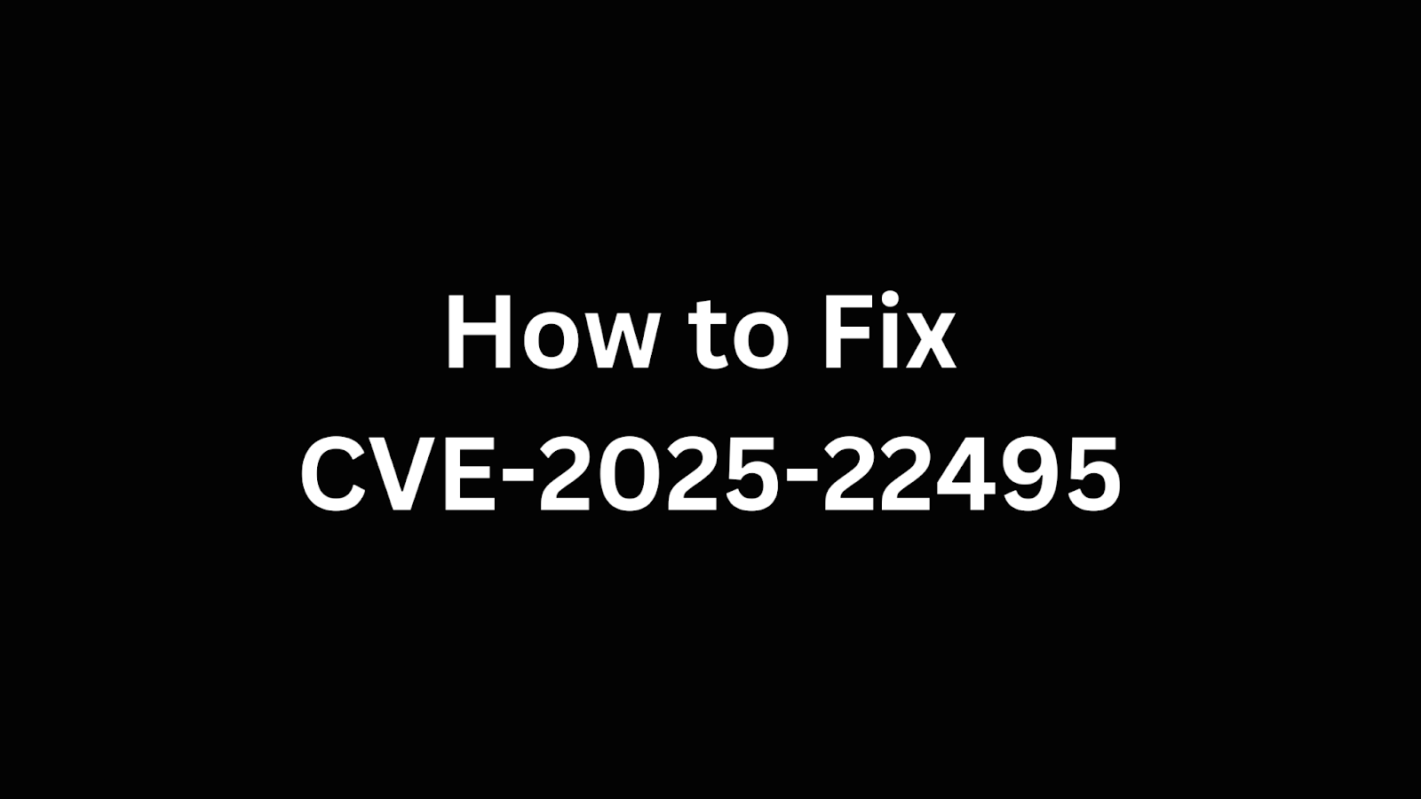 Black background with white text reading "How to Fix CVE-2025-22495"