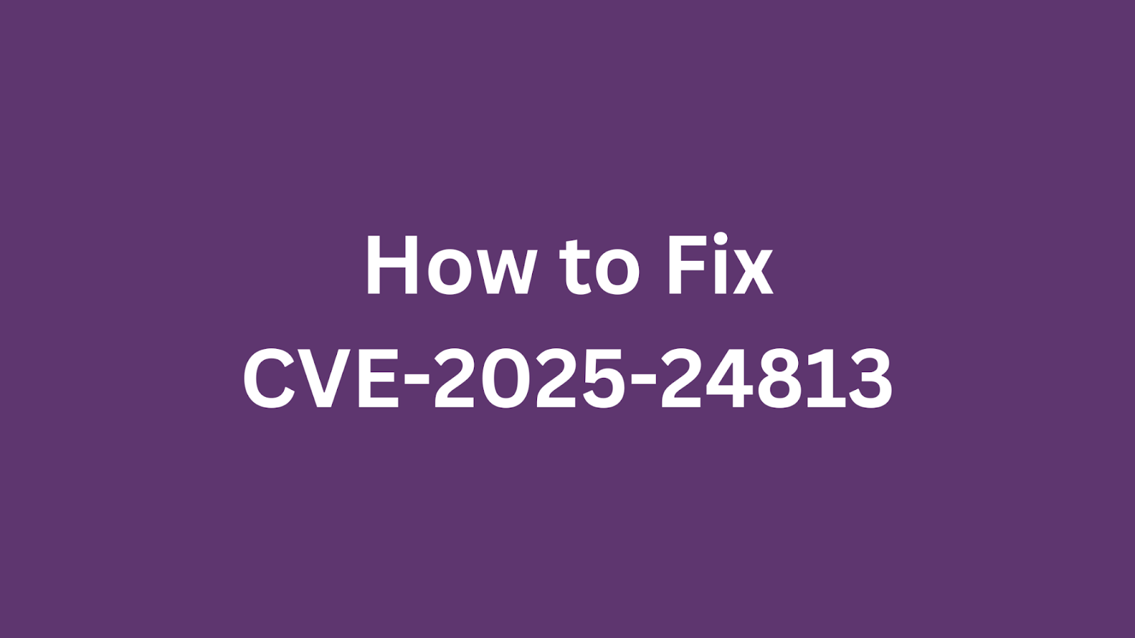 Guide to fixing CVE-2025-24813 vulnerability in Apache Tomcat.