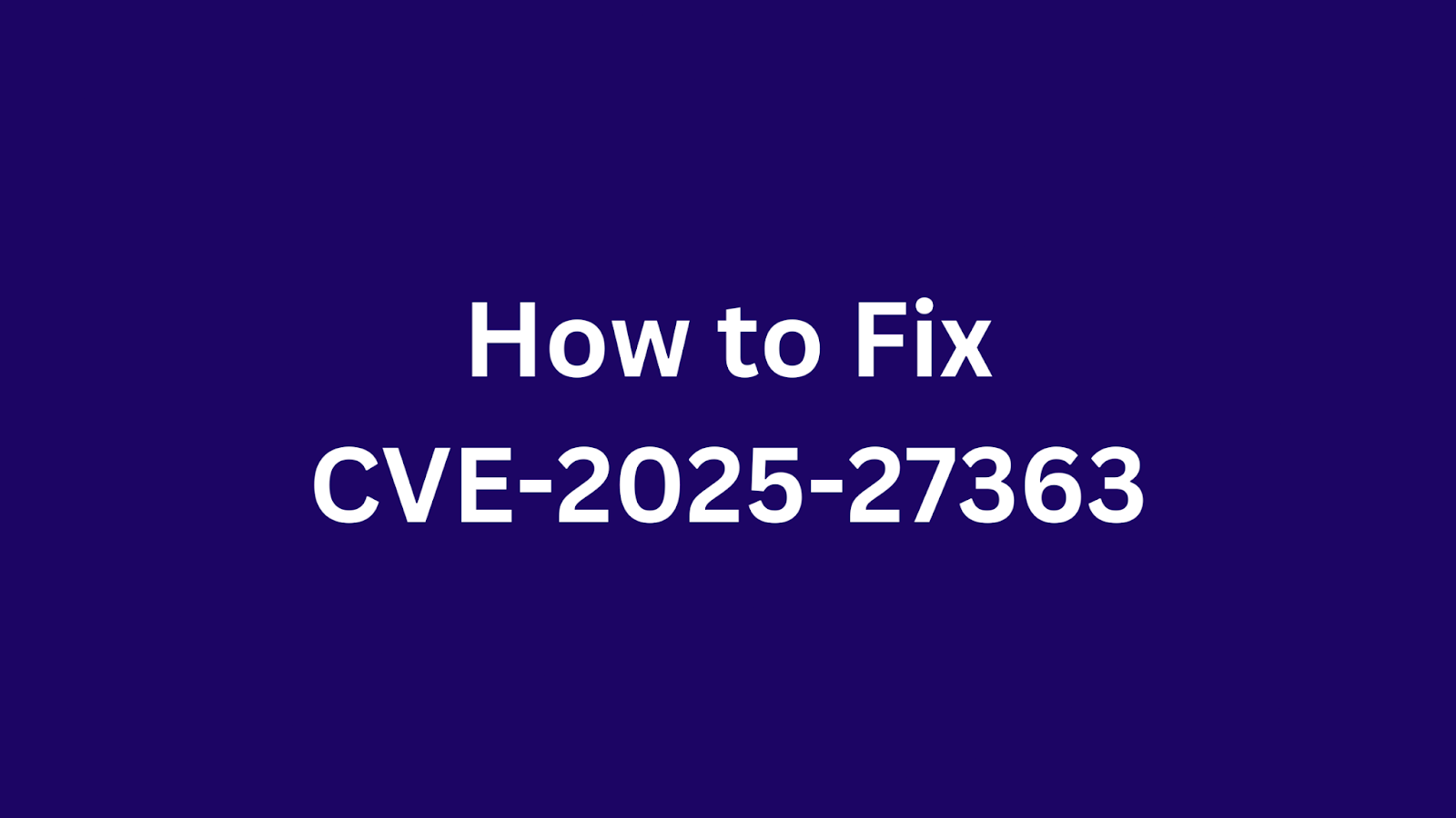 An informational graphic with a dark blue background and white text stating "How to Fix CVE-2025-27363," indicating a guide for addressing the vulnerability.