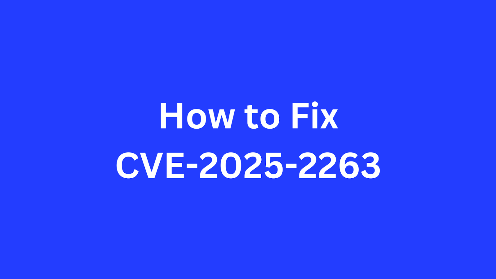 A blue background image with white text stating "How to Fix CVE-2025-2263," indicating a guide or tutorial on mitigating this specific cybersecurity vulnerability.