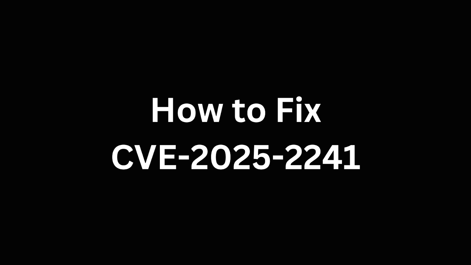 A black background with white text stating "How to Fix CVE-2025-2241," referring to a cybersecurity vulnerability remediation guide.