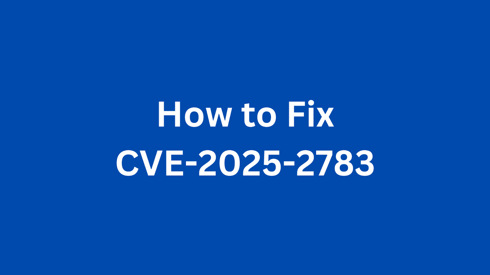 Instructions to remediate the Chrome Mojo vulnerability CVE-2025-2783.