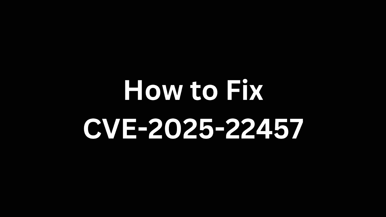 Image showing the title "How to Fix CVE-2025-22457" related to an Ivanti vulnerability fix.