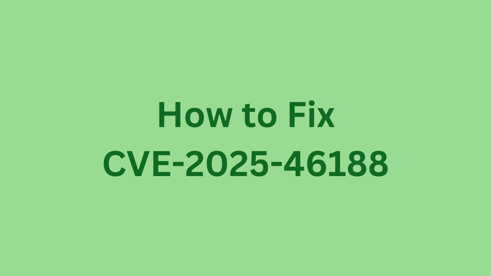 Green background image with the text "How to Fix CVE-2025-46188" referencing a security vulnerability fix.