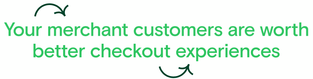 Your merchant customers are worth better checkout experiences