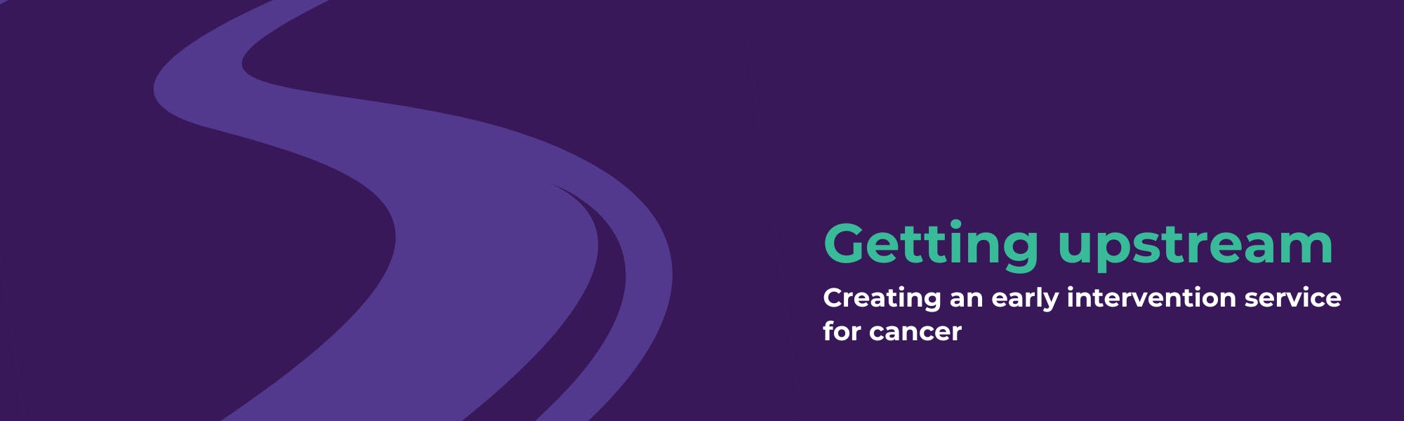 Abstract illustration of a winding river on a dark purple background, with the text 'Getting upstream: Creating an early intervention service for cancer' displayed on the right-hand side.