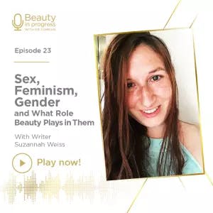 Sex, Feminism, Gender, and What Role Beauty Plays in Them, with Writer Suzannah Weiss