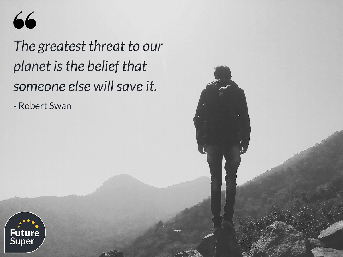 The greatest threat to our planet is the belief that someone else will save it - Robert Swan