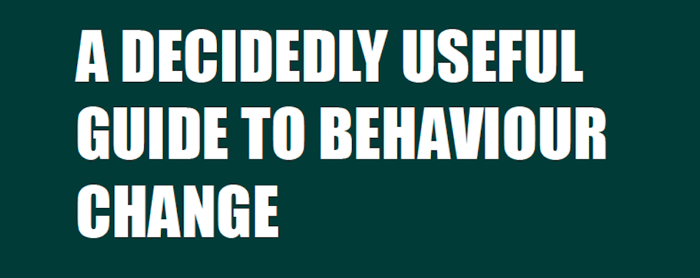 A Decidely Useful Guide to Behaviour Change