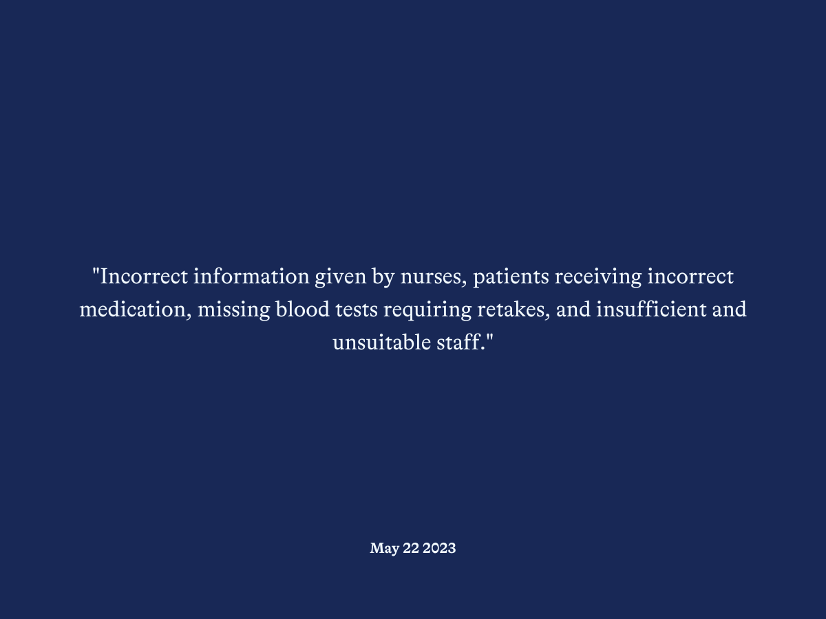 "Incorrect information given by nurses, patients receiving incorrect medication, missing blood tests requiring retakes, and insufficient and unsuitable staff."