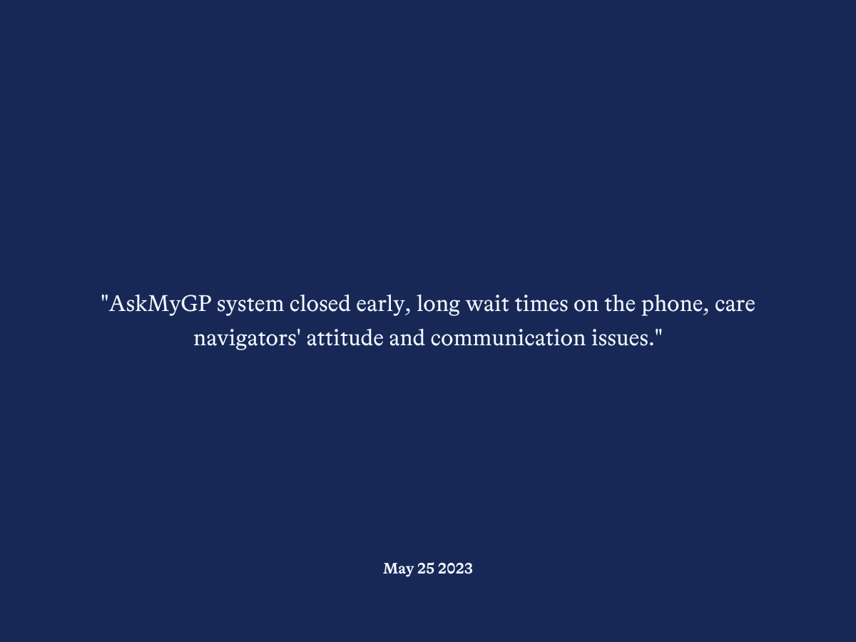 "AskMyGP system closed early, long wait times on the phone, care navigators' attitude and communication issues."