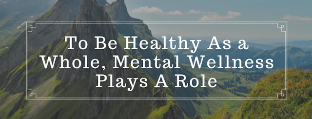 To be healthy as a whole mental wellness plays a role