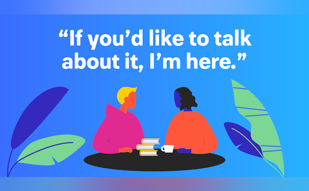 If you'd like to talk about it, I'm here