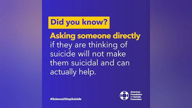 Asking someone directly if they are thinking of suicide will not make them suicidal and can actually help