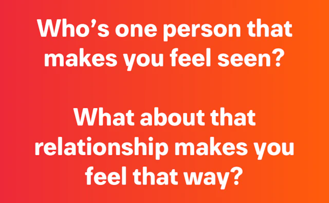 Who's the one person that makes you feel seen?