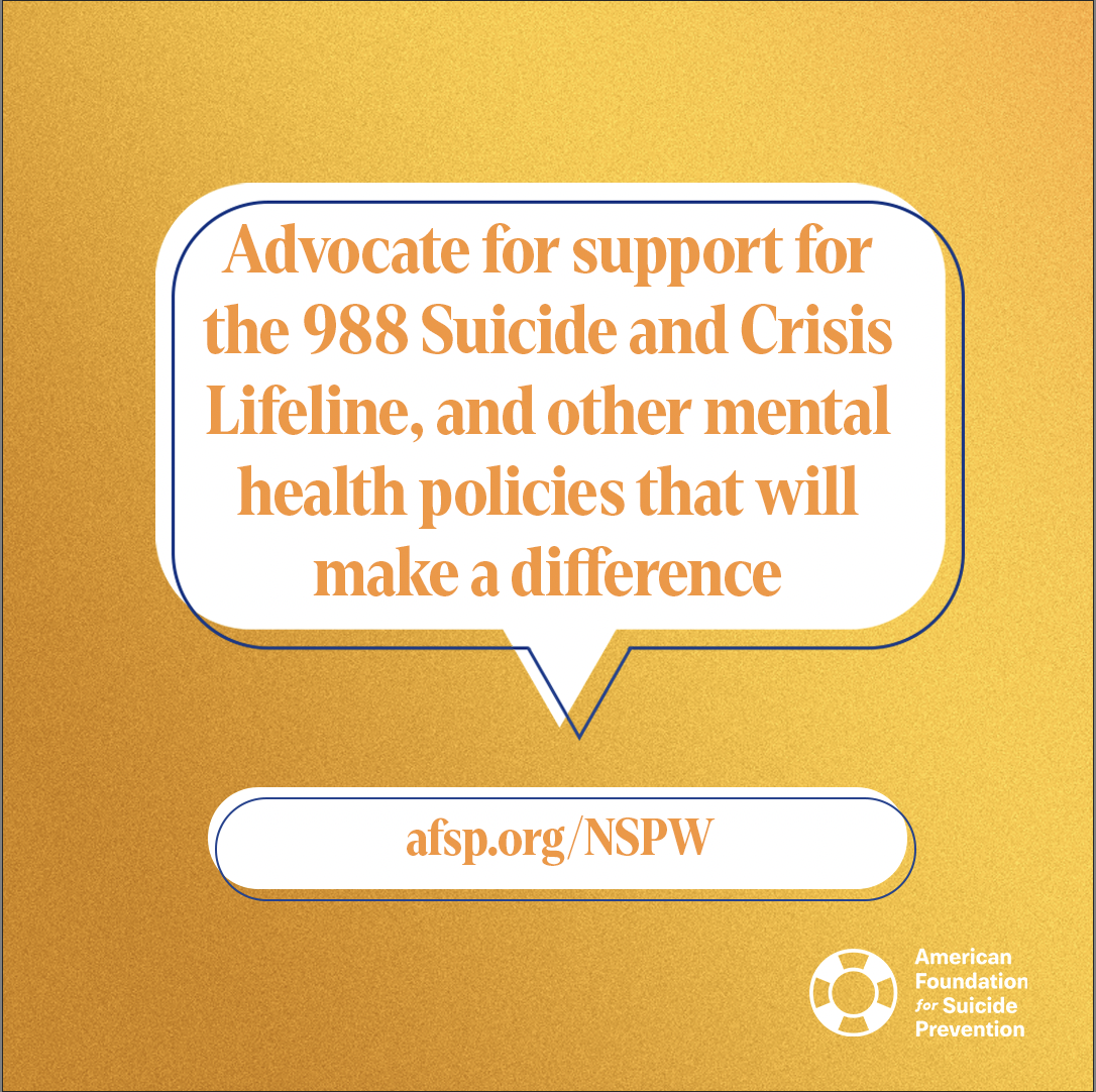 Advocate for support for the 988 Suicide and Crisis Lifeline, and other mental health policies that will make a difference