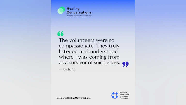The volunteers were so compassionate. They truly listened and understood where I was coming from as a survivor of suicide loss.