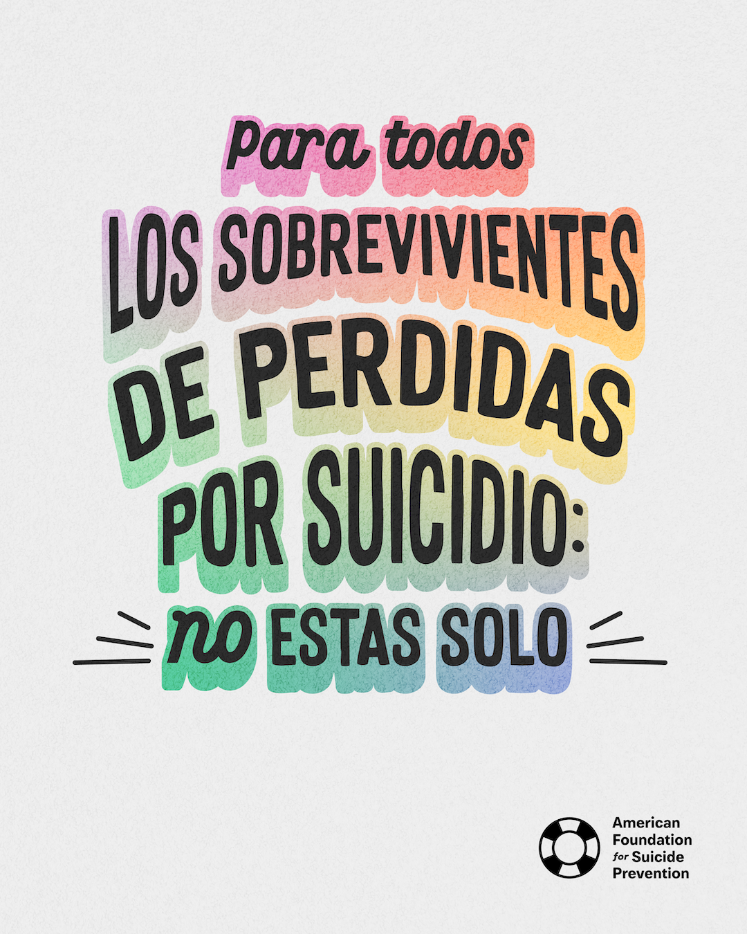 Spanish-language graphic reading “Para todos los sobrevivientes de pérdidas por suicidio: no estás solo” (For all survivors of suicide loss: you are not alone). Black condensed capitals with a rainbow offset shadow on a light grey background, with the American Foundation for Suicide Prevention logo.