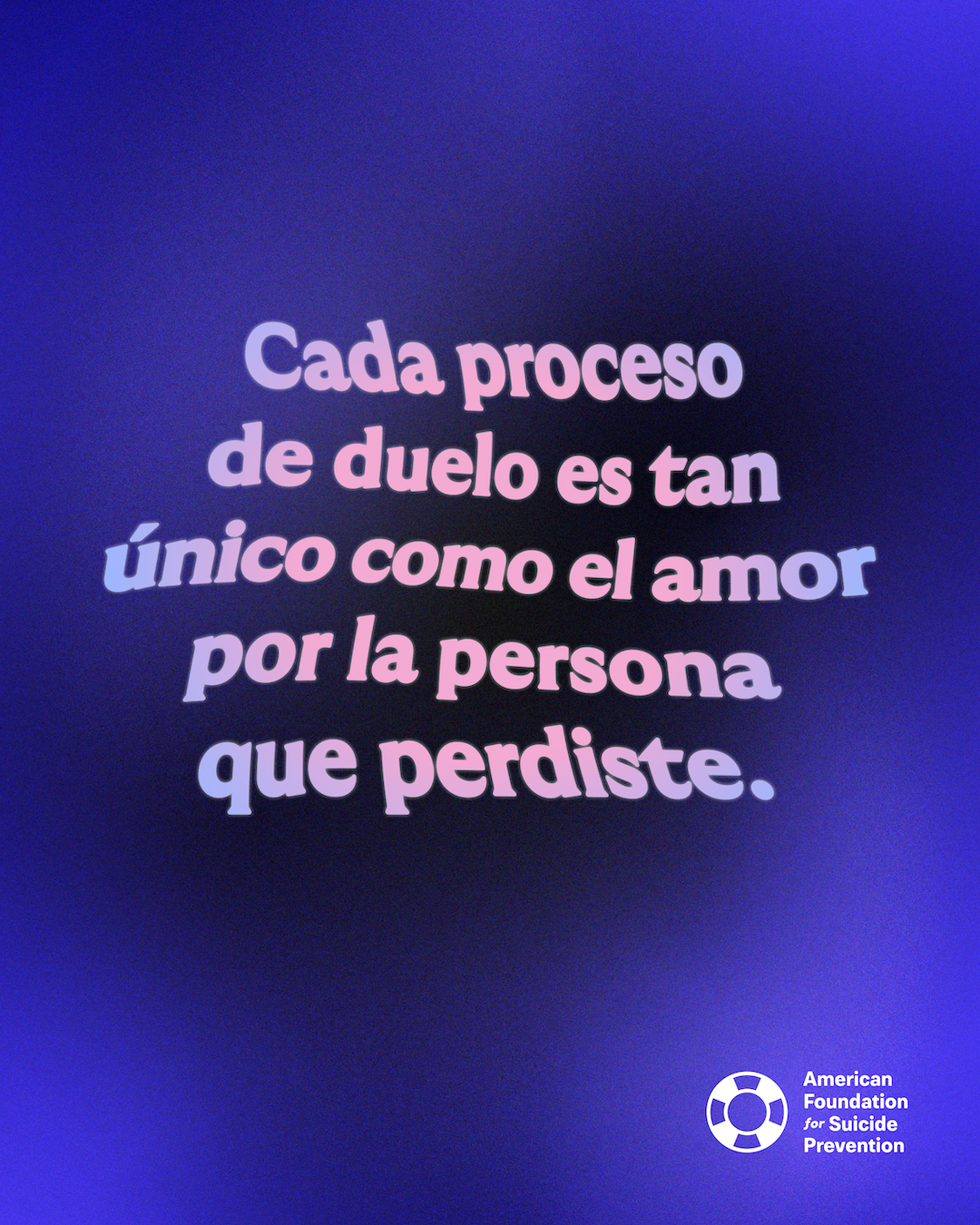 Spanish-language graphic reading “Cada proceso de duelo es tan único como el amor por la persona que perdiste” (Every grieving process is as unique as the love for the person you lost). Pink and blue gradient lettering on a deep blue background, with the American Foundation for Suicide Prevention logo.