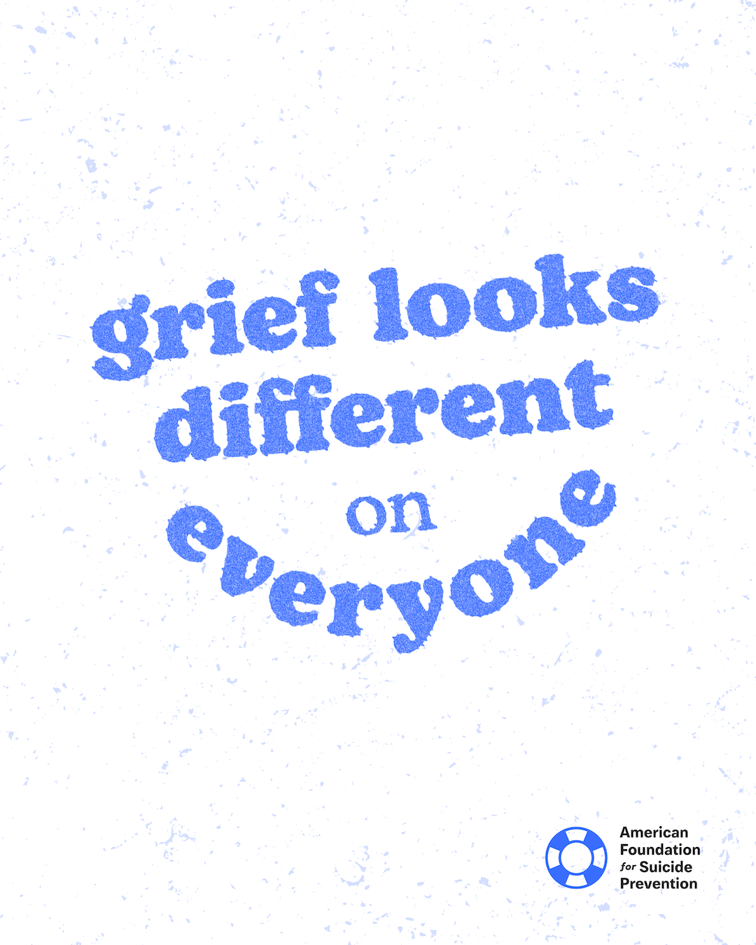 “Grief looks different on everyone.” Blue lettering curving across a speckled off-white background, with the American Foundation for Suicide Prevention logo.