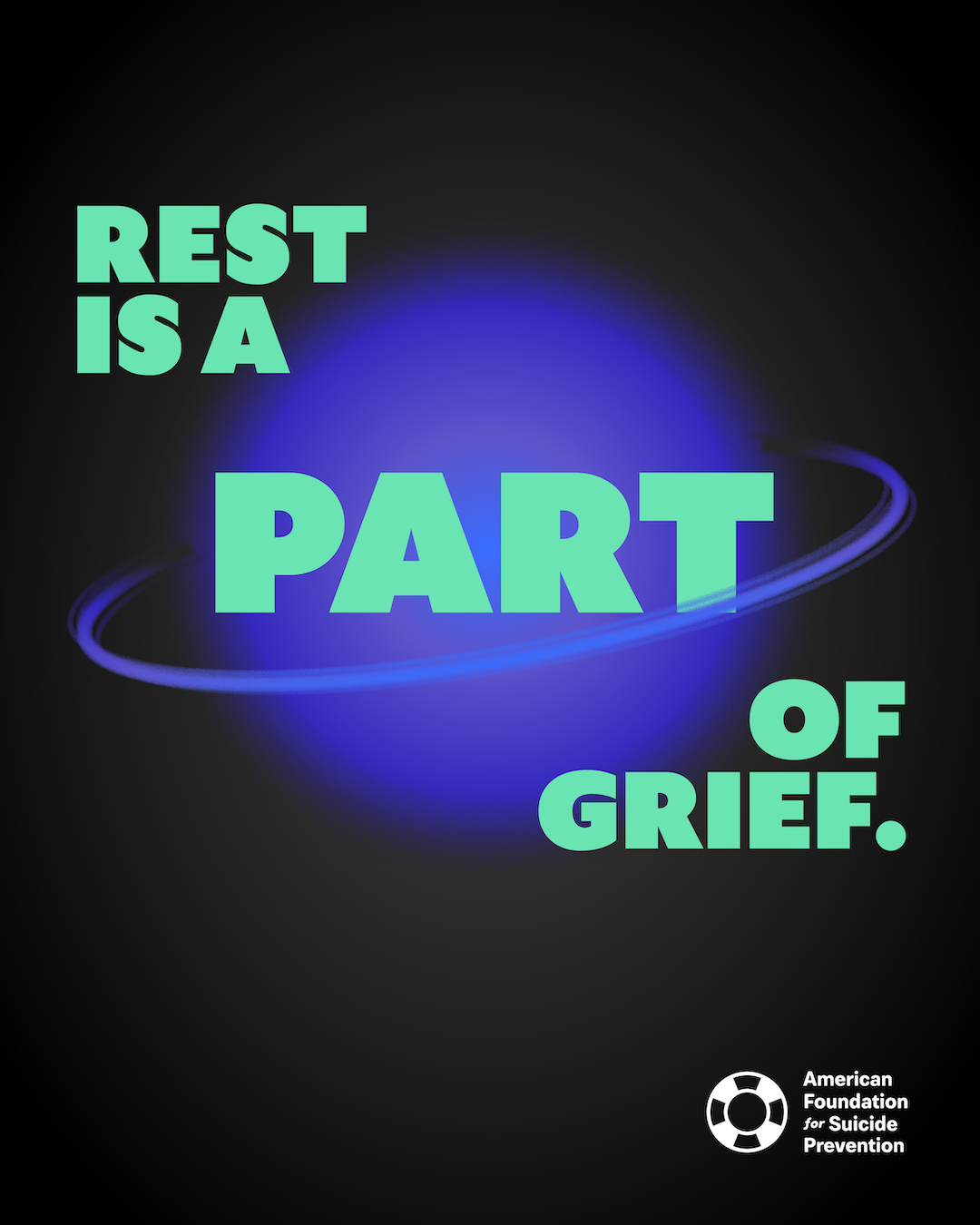 “Rest is a part of grief.” Mint green capitals over a glowing blue planet encircled by a ring on a black background, with the American Foundation for Suicide Prevention logo.