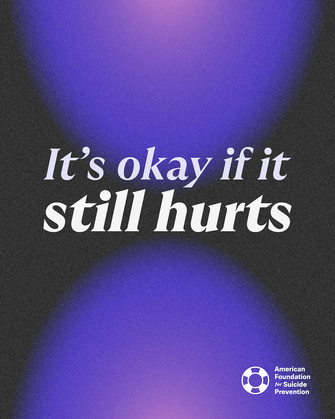 “It’s okay if it still hurts.” Italic serif lettering in lavender and white on a charcoal background with glowing purple orbs, and the American Foundation for Suicide Prevention logo.