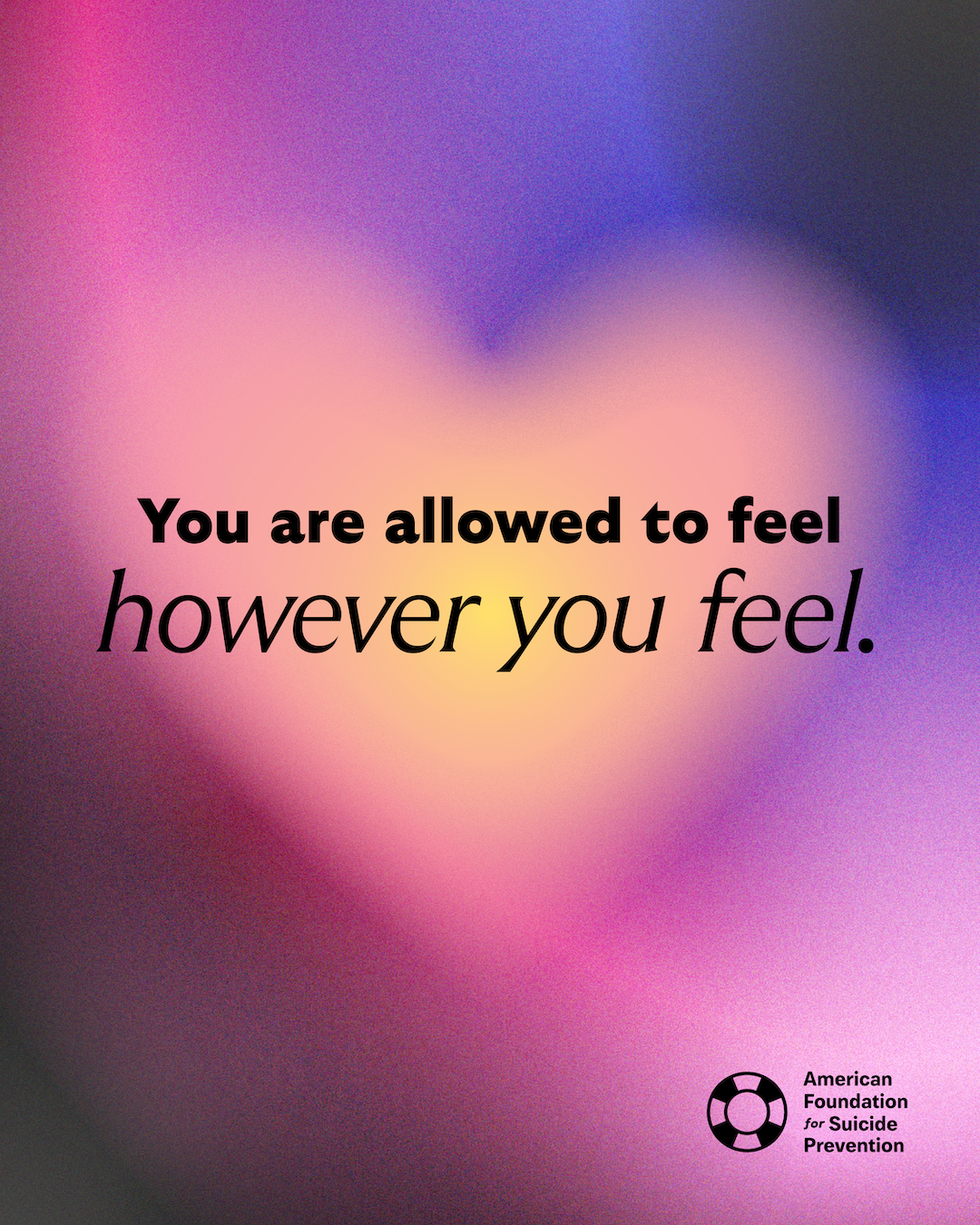 “You are allowed to feel however you feel.” Black lettering over a blurred pink and yellow heart-shaped glow, with the American Foundation for Suicide Prevention logo.